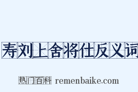 寿刘上舍将仕反义词是什么意思的图片